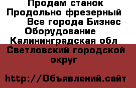 Продам станок Продольно-фрезерный 6640 - Все города Бизнес » Оборудование   . Калининградская обл.,Светловский городской округ 